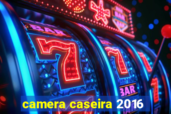 camera caseira 2016